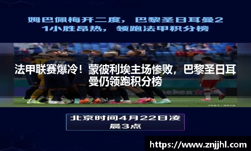 法甲联赛爆冷！蒙彼利埃主场惨败，巴黎圣日耳曼仍领跑积分榜